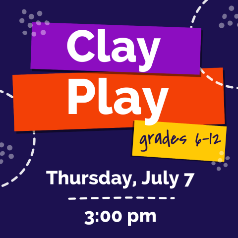 Clay Play grades 6-12 Thursday, July 7 3:00pm