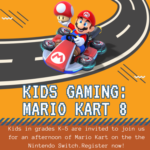 Kids Gaming: Mario Kart 8. Kids in grades K-5 are invited to join us for an afternoon of Mario Kart on the the Nintendo Switch.Register now!