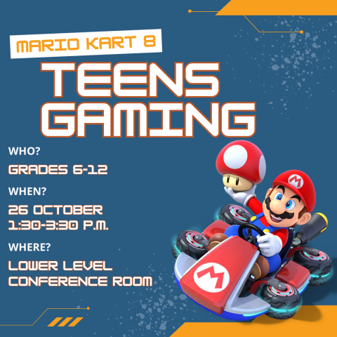 Mario Kart 8, Teens Gaming. Who: Grades 6-12. When: 26 October 1:30-3:30 P.M. where: Lower level conference room.